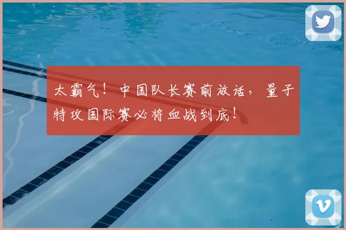太霸气！中国队长赛前放话，量子特攻国际赛必将血战到底！