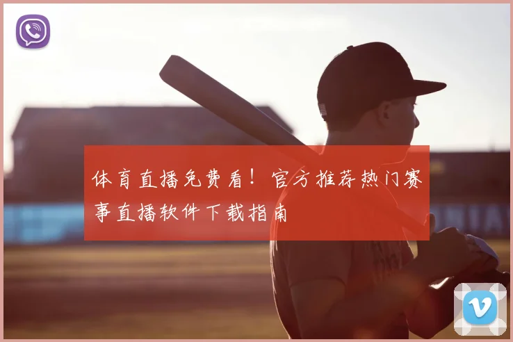 体育直播免费看!官方推荐热门赛事直播软件下载指南