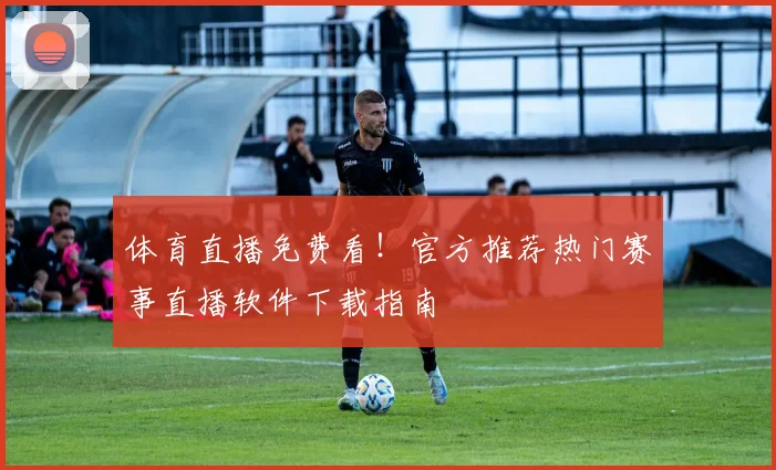 体育直播免费看!官方推荐热门赛事直播软件下载指南
