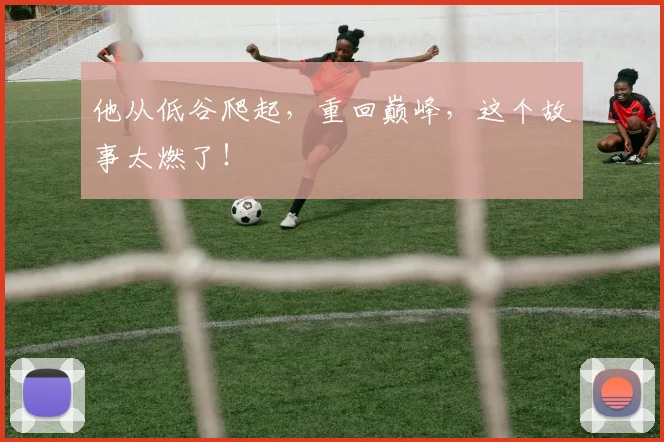 他从低谷爬起,重回巅峰,这个故事太燃了!