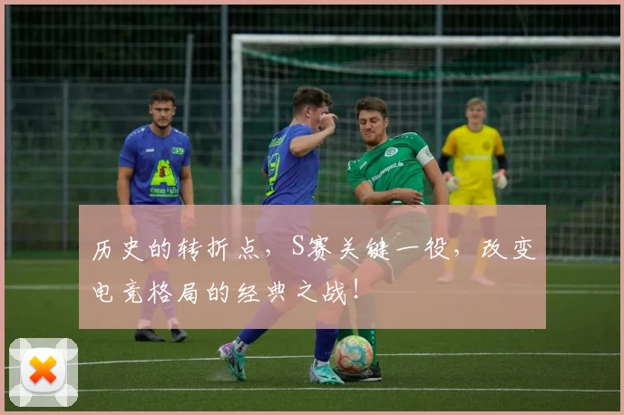 历史的转折点,S赛关键一役,改变电竞格局的经典之战!
